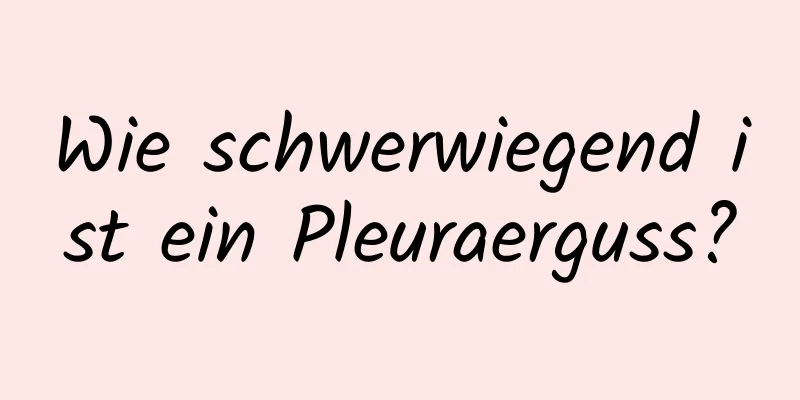Wie schwerwiegend ist ein Pleuraerguss?