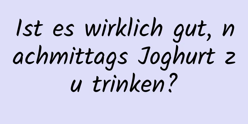 Ist es wirklich gut, nachmittags Joghurt zu trinken?