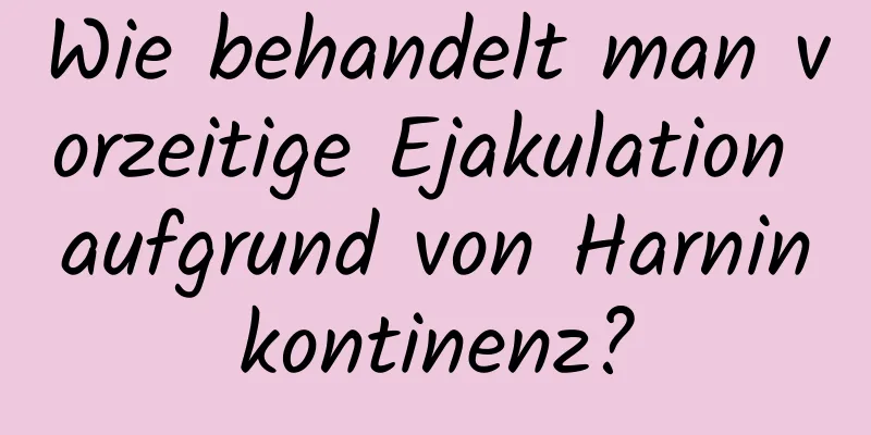 Wie behandelt man vorzeitige Ejakulation aufgrund von Harninkontinenz?