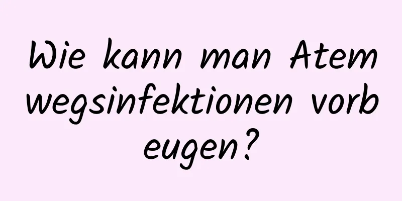 Wie kann man Atemwegsinfektionen vorbeugen?