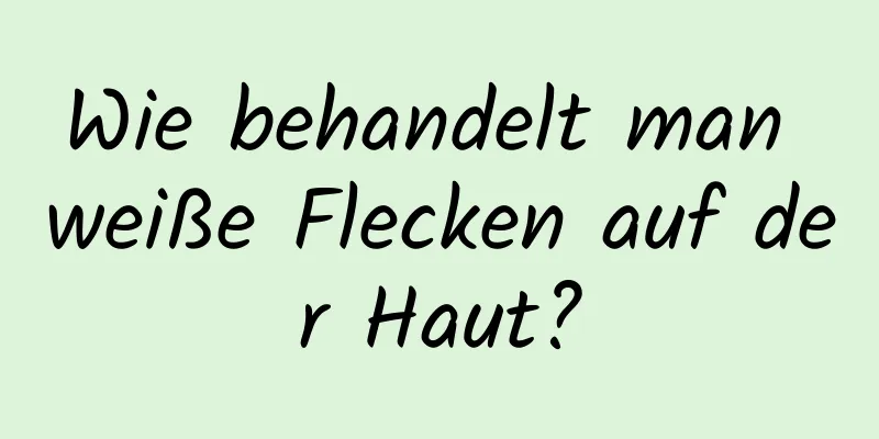 Wie behandelt man weiße Flecken auf der Haut?