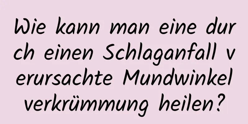 Wie kann man eine durch einen Schlaganfall verursachte Mundwinkelverkrümmung heilen?