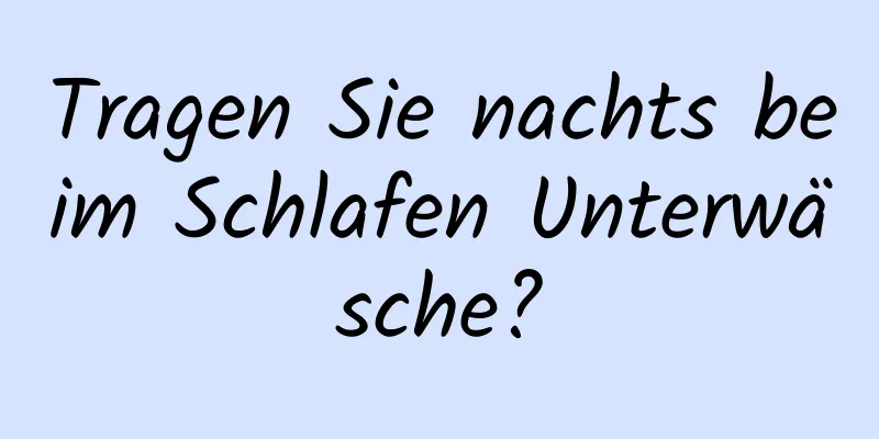 Tragen Sie nachts beim Schlafen Unterwäsche?