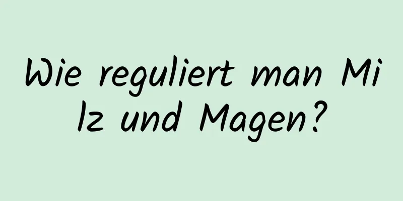 Wie reguliert man Milz und Magen?