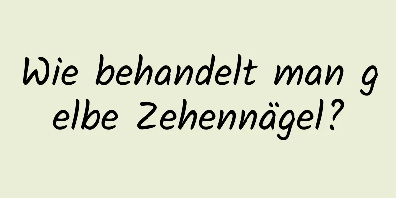Wie behandelt man gelbe Zehennägel?