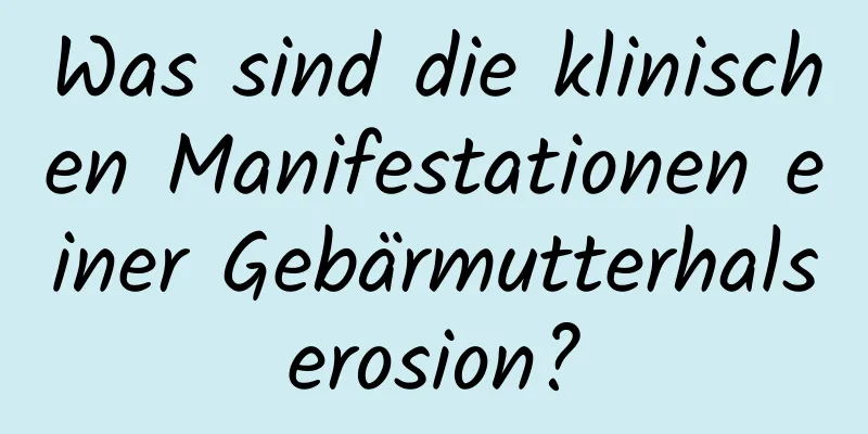Was sind die klinischen Manifestationen einer Gebärmutterhalserosion?
