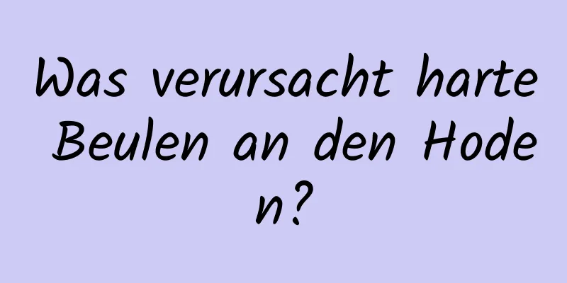 Was verursacht harte Beulen an den Hoden?