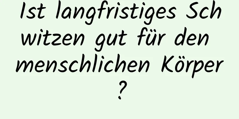 Ist langfristiges Schwitzen gut für den menschlichen Körper?