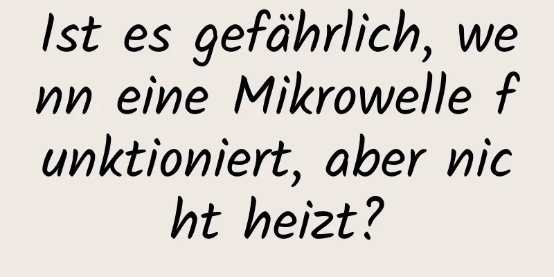 Ist es gefährlich, wenn eine Mikrowelle funktioniert, aber nicht heizt?