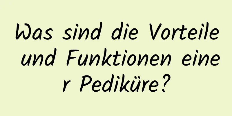 Was sind die Vorteile und Funktionen einer Pediküre?