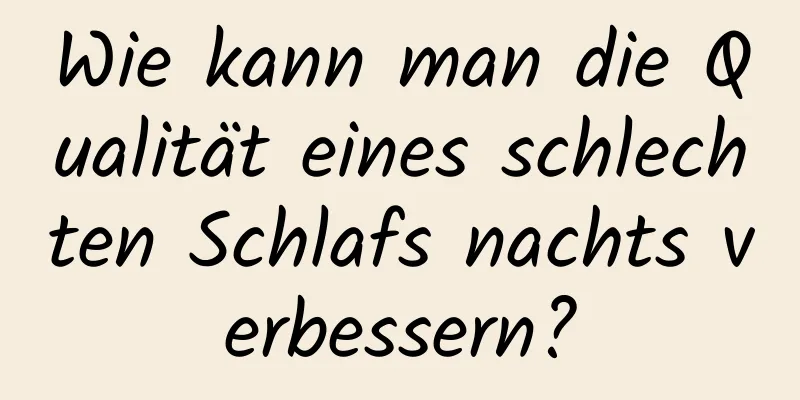 Wie kann man die Qualität eines schlechten Schlafs nachts verbessern?