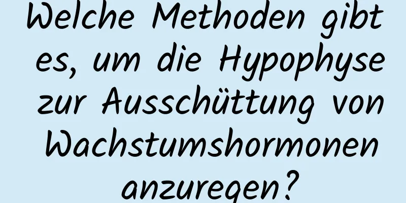 Welche Methoden gibt es, um die Hypophyse zur Ausschüttung von Wachstumshormonen anzuregen?