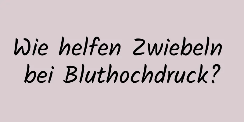Wie helfen Zwiebeln bei Bluthochdruck?