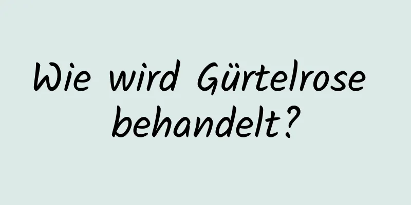 Wie wird Gürtelrose behandelt?