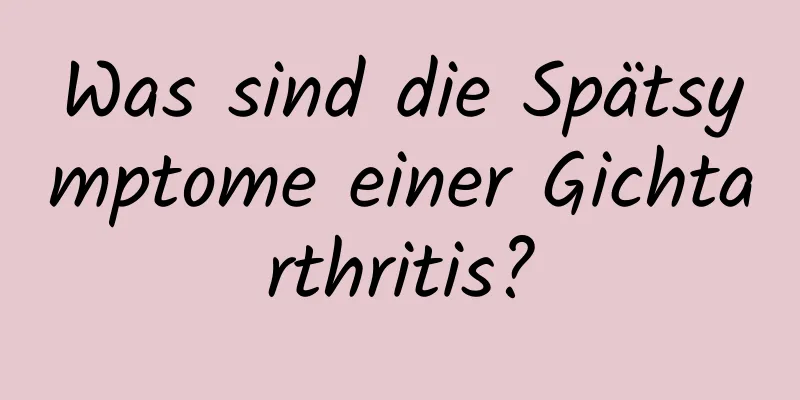 Was sind die Spätsymptome einer Gichtarthritis?