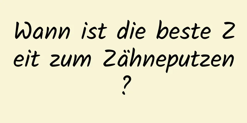 Wann ist die beste Zeit zum Zähneputzen?
