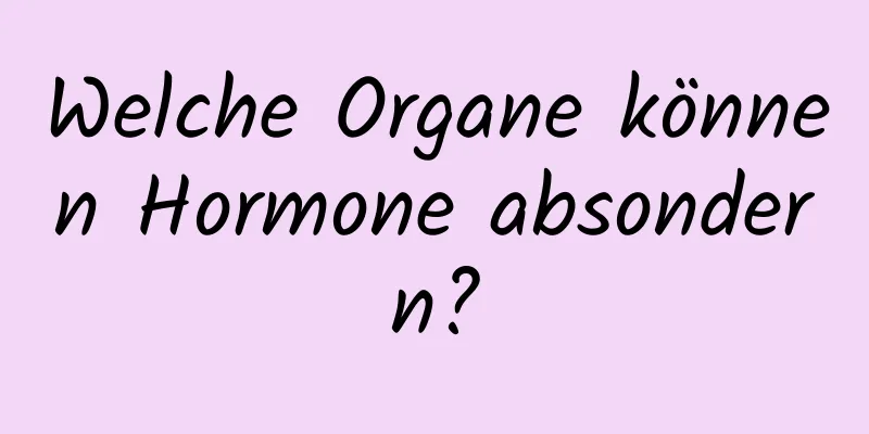 Welche Organe können Hormone absondern?