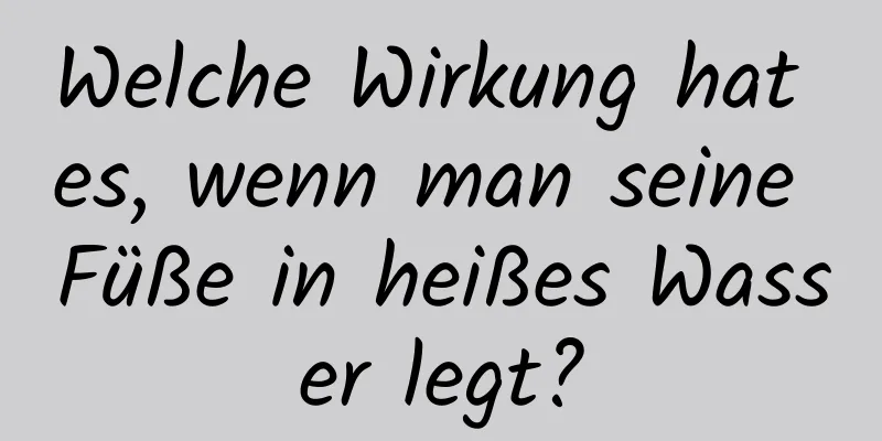 Welche Wirkung hat es, wenn man seine Füße in heißes Wasser legt?