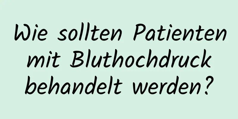 Wie sollten Patienten mit Bluthochdruck behandelt werden?