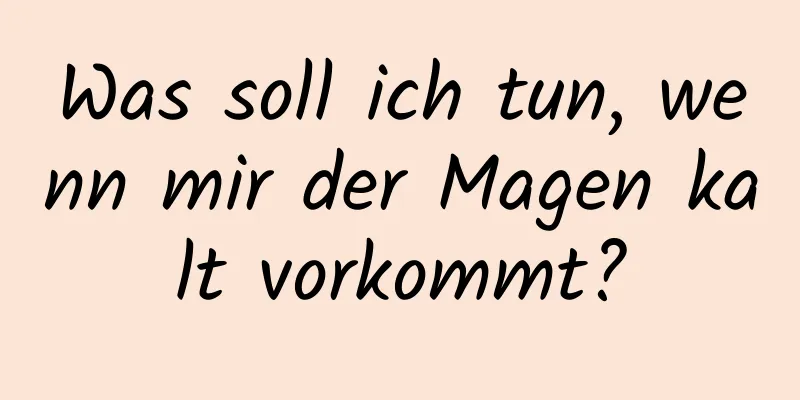 Was soll ich tun, wenn mir der Magen kalt vorkommt?