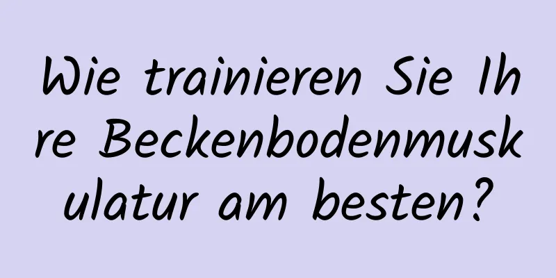 Wie trainieren Sie Ihre Beckenbodenmuskulatur am besten?
