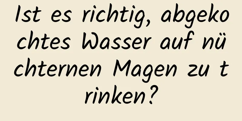 Ist es richtig, abgekochtes Wasser auf nüchternen Magen zu trinken?