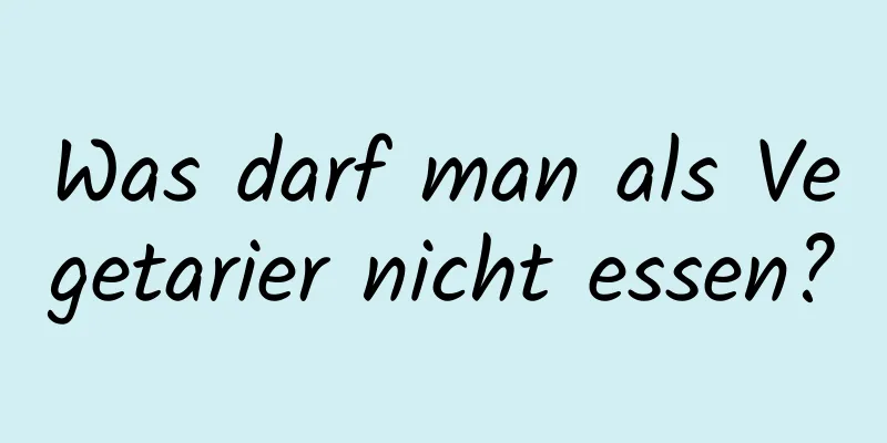 Was darf man als Vegetarier nicht essen?