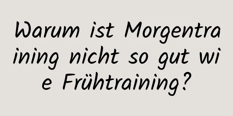 Warum ist Morgentraining nicht so gut wie Frühtraining?