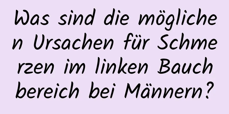Was sind die möglichen Ursachen für Schmerzen im linken Bauchbereich bei Männern?
