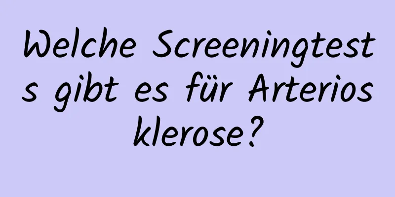 Welche Screeningtests gibt es für Arteriosklerose?