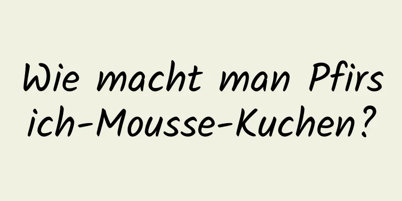 Wie macht man Pfirsich-Mousse-Kuchen?