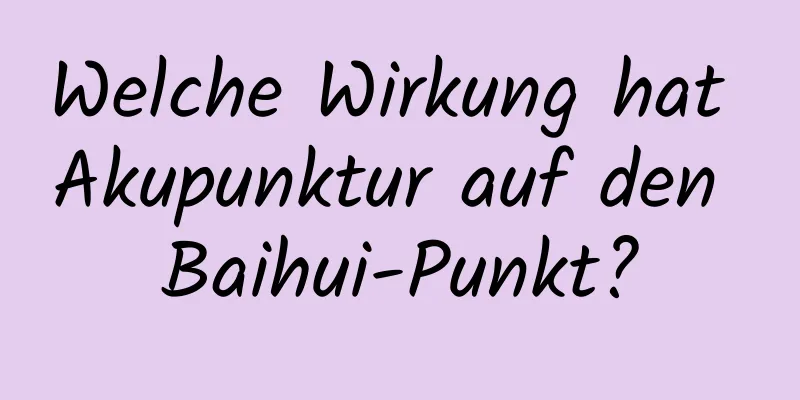Welche Wirkung hat Akupunktur auf den Baihui-Punkt?