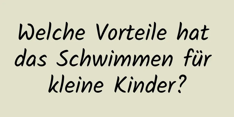 Welche Vorteile hat das Schwimmen für kleine Kinder?