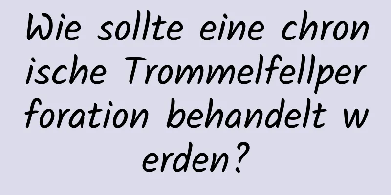 Wie sollte eine chronische Trommelfellperforation behandelt werden?
