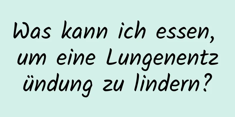 Was kann ich essen, um eine Lungenentzündung zu lindern?