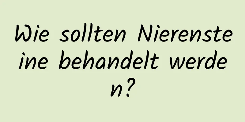 Wie sollten Nierensteine ​​behandelt werden?