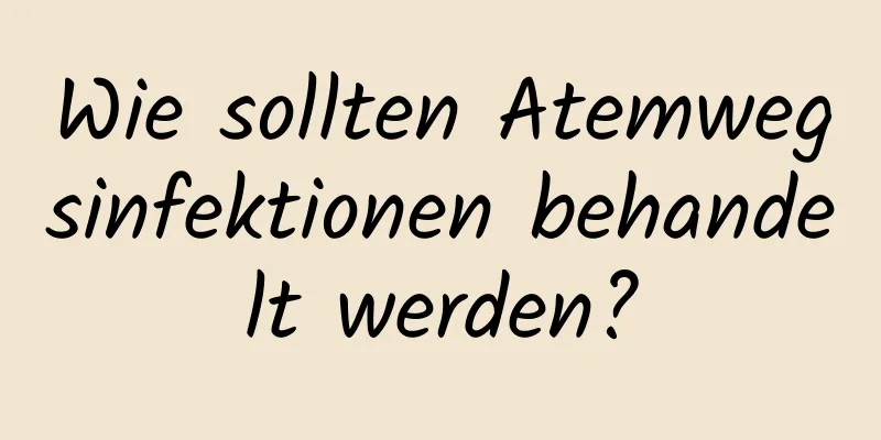 Wie sollten Atemwegsinfektionen behandelt werden?