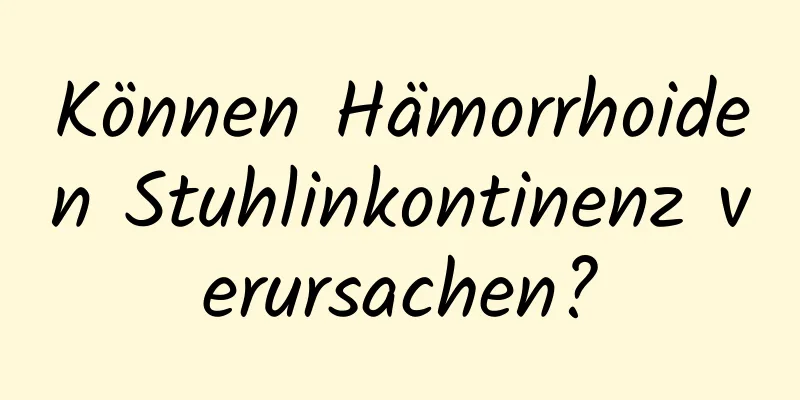Können Hämorrhoiden Stuhlinkontinenz verursachen?