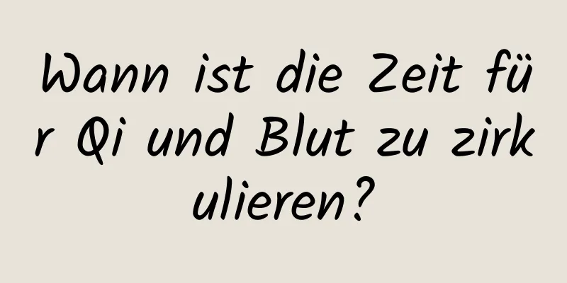 Wann ist die Zeit für Qi und Blut zu zirkulieren?