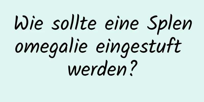 Wie sollte eine Splenomegalie eingestuft werden?