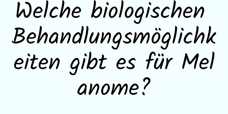 Welche biologischen Behandlungsmöglichkeiten gibt es für Melanome?