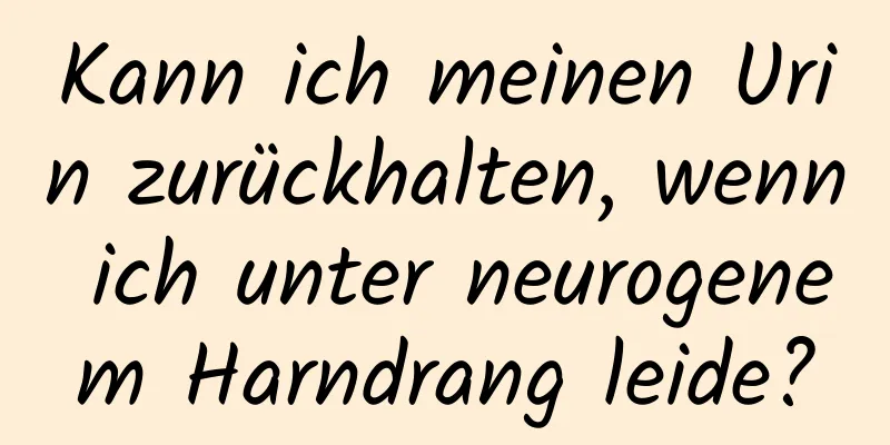 Kann ich meinen Urin zurückhalten, wenn ich unter neurogenem Harndrang leide?