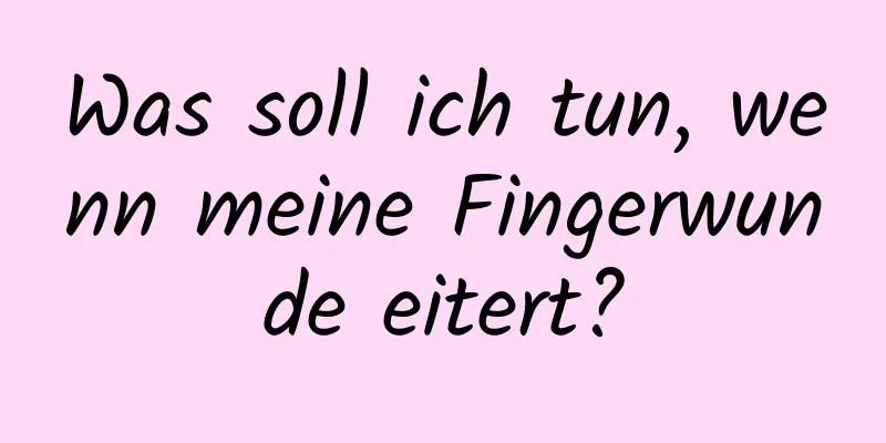 Was soll ich tun, wenn meine Fingerwunde eitert?
