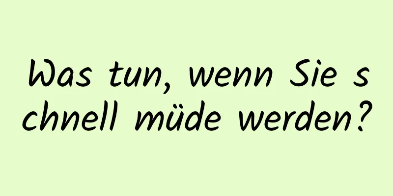 Was tun, wenn Sie schnell müde werden?