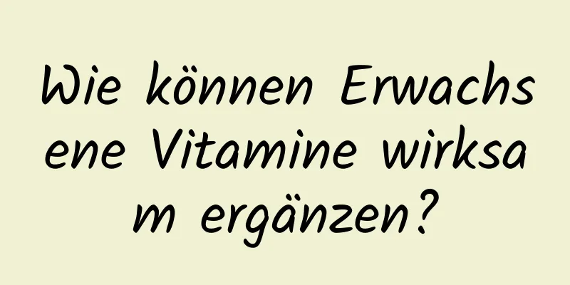 Wie können Erwachsene Vitamine wirksam ergänzen?