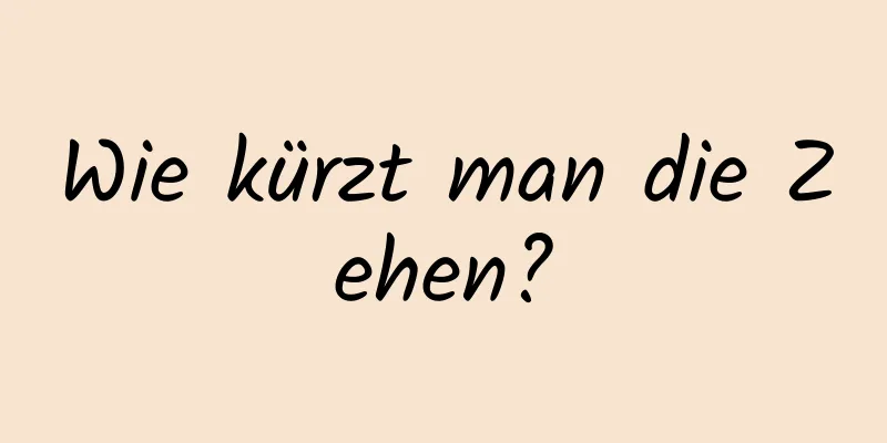 Wie kürzt man die Zehen?