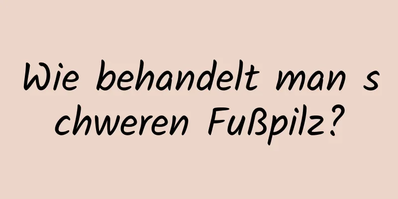 Wie behandelt man schweren Fußpilz?