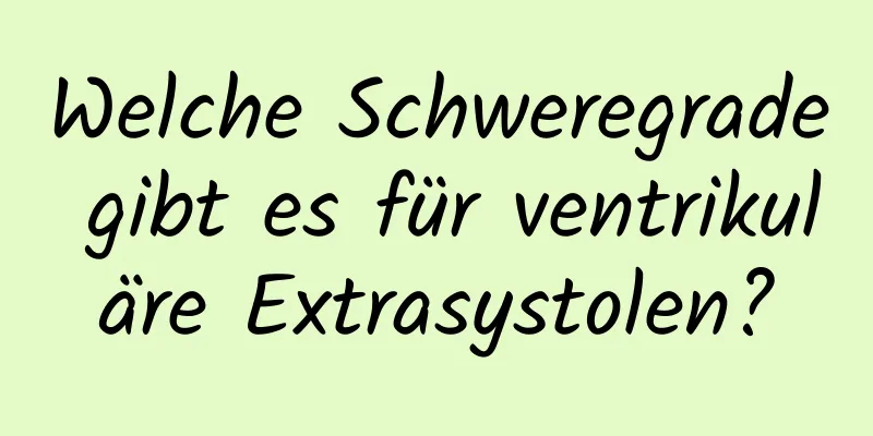 Welche Schweregrade gibt es für ventrikuläre Extrasystolen?