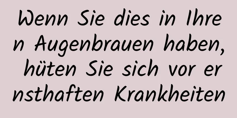 Wenn Sie dies in Ihren Augenbrauen haben, hüten Sie sich vor ernsthaften Krankheiten