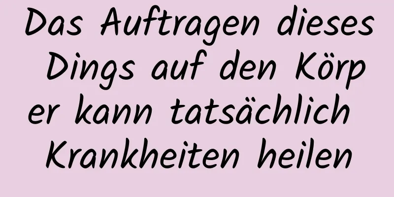 Das Auftragen dieses Dings auf den Körper kann tatsächlich Krankheiten heilen